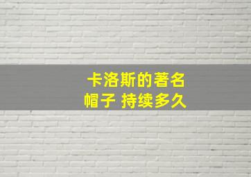 卡洛斯的著名帽子 持续多久